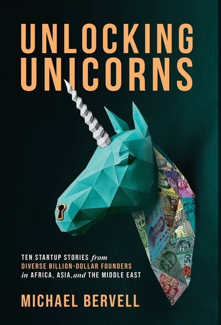 Unlocking Unicorns: Ten Startup Stories from Diverse Billion-dollar Founders in Africa, Asia, and the Middle East