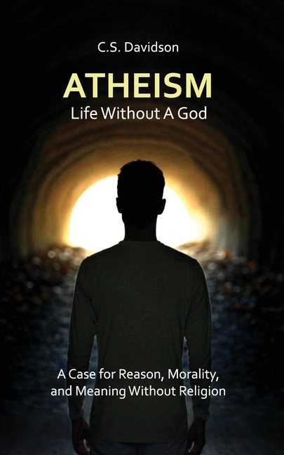 Atheism: Life Without God - A Case for Reason, Morality, and Meaning Without Religion