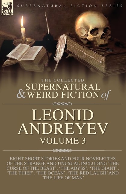 The Collected Supernatural and Weird Fiction of Leonid Andreyev Volume 3: Eight Short Stories and Four Novelettes of the Strange and Unusual Including