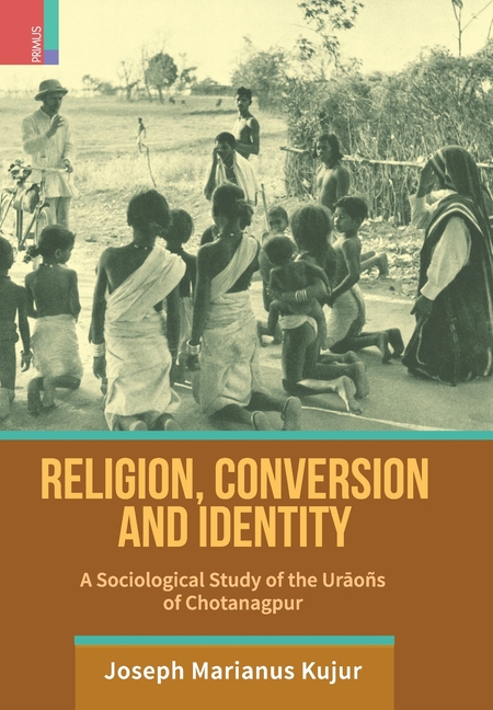 Religion, Conversion and Identity: A Sociological Study Of The Uraoñs Of Chotanagpur