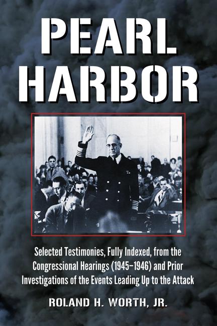Pearl Harbor: Selected Testimonies, Fully Indexed, from the Congressional Hearings (1945-1946) and Prior Investigations of the Events Leading Up to th