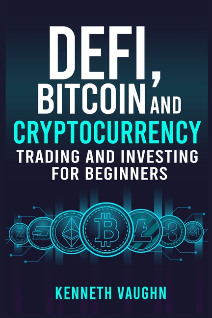 Defi, Bitcoin and Cryptocurrency Trading and Investing for Beginners: Utilizing Decentralized Finance, Binance Trading, Tax Strategies, and Technical