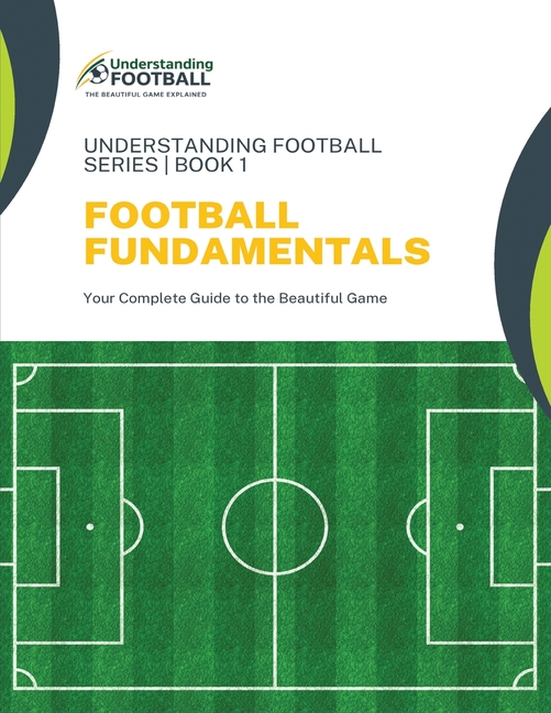 Football Fundamentals: Your Complete Guide to the Beautiful Game
