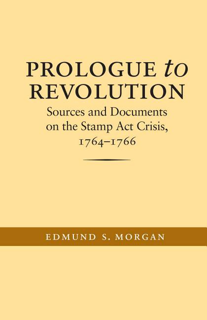 Prologue to Revolution: Sources and Documents on the Stamp ACT Crisis, 1764-1766