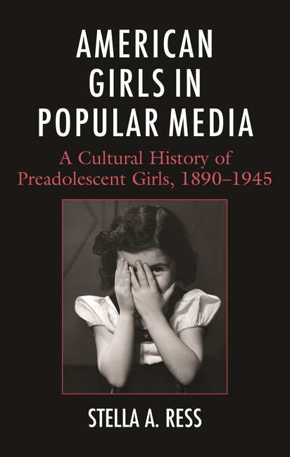 American Girls in Popular Media: A Cultural History of Preadolescent Girls, 1890-1945