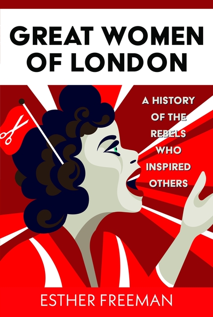 Great Women of London: A History of the Rebels Who Inspired Others