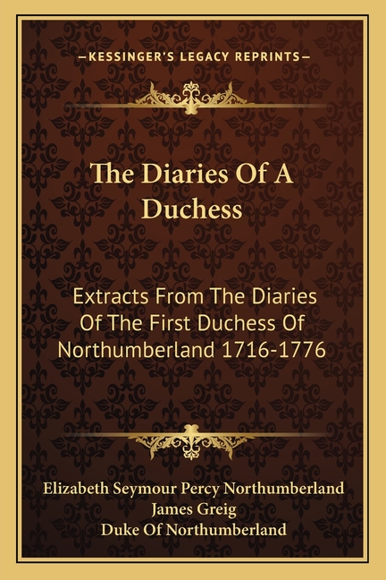 The Diaries Of A Duchess: Extracts From The Diaries Of The First Duchess Of Northumberland 1716-1776