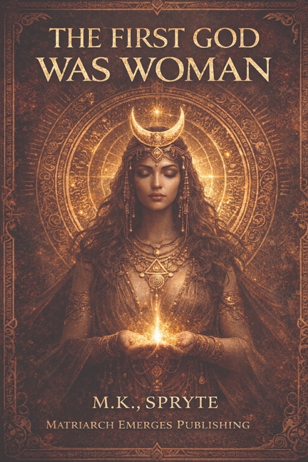 The First God Was Woman: Ancient Memory, Mother Power, and the Return of Her Name