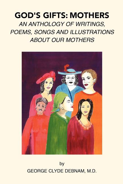 God's Gifts: Mothers: An Anthology of Writings, Poems, Songs and Illustrations About Our Mothers
