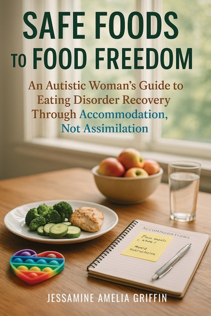 Safe Foods to Food Freedom: An Autistic Woman's Guide to Eating Disorder Recovery Through Accommodation, Not Assimilation