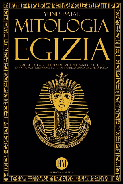 Mitologia Egizia: Viaggio alla Scoperta dei Miti dell'Antico Egitto. Divinità, Mostri e Faraoni che hanno reso unica la Civiltà Egizia
