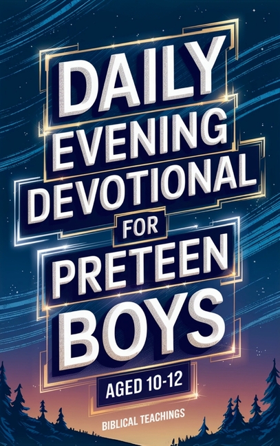 Daily Evening Devotional For Preteen Boys Aged 10-12: 5-Minute Devotions To End Your Day With Reflection, Bible Lessons, And God