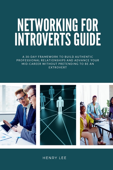 Networking for Introverts Guide: A 30-Day Framework to Build Authentic Professional Relationships and Advance Your Mid-Career Without Pretending to Be