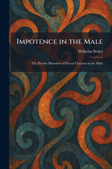 Impotence in the Male: The Psychic Disorders of Sexual Function in the Male