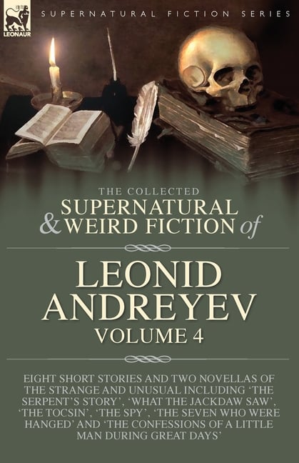 The Collected Supernatural and Weird Fiction of Leonid Andreyev Volume 4: Eight Short Stories and Two Novellas of the Strange and Unusual Including 'T