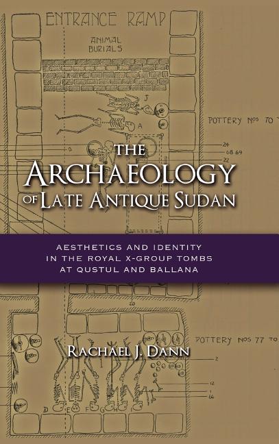 The Archaeology of Late Antique Sudan: Aesthetics and Identity in the Royal X-Group Tombs at Qustul and Ballana