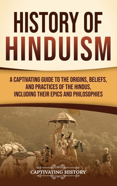 History of Hinduism: A Captivating Guide to the Origins, Beliefs, and Practices of the Hindus, Including Their Epics and Philosophies