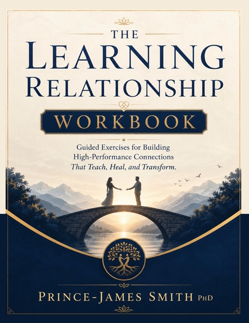 THE LEARNING RELATIONSHIP Grow Together Learn Forever Workbook: Guided Exercises for Building Performance Connections that Teach, Heal and Transform