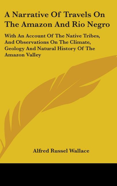 A Narrative Of Travels On The Amazon And Rio Negro: With An Account Of The Native Tribes, And Observations On The Climate, Geology And Natural History