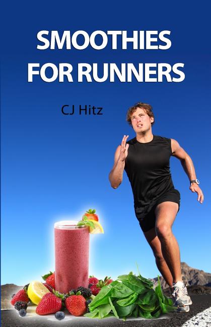 Smoothies for Runners: 32 Proven Smoothie Recipes to Take Your Running Performance to the Next Level, Decrease Your Recovery Time and Allow You to Run