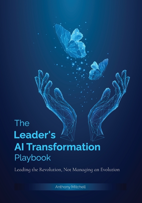 The Leader's AI Transformation Playbook: Leading the Revolution, Not Managing an Evolution