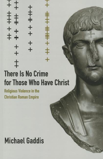 There Is No Crime for Those Who Have Christ: Religious Violence in the Christian Roman Empire Volume 39