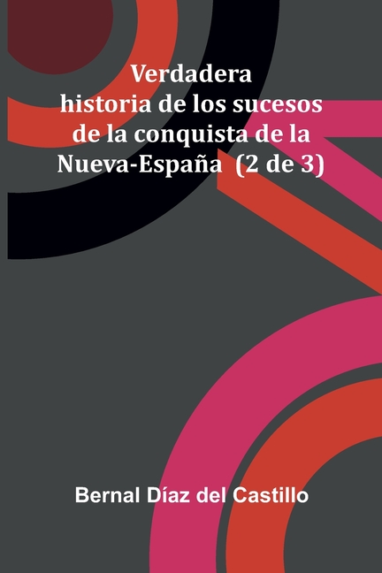 Verdadera Historia De Los Sucesos De La Conquista De La Nueva-Espa a (2 De 3)