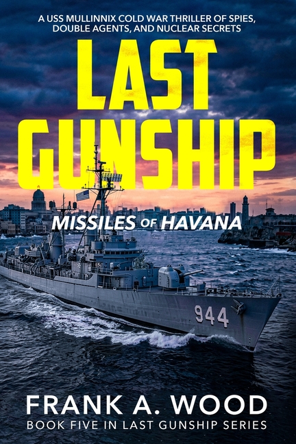 Last Gunship Missiles of Havana: A USS Mullinnix Cold War Thriller of Spies, Double Agents, and Nuclear Secrets