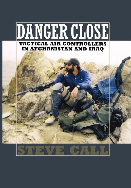 Danger Close: Tactical Air Controllers in Afghanistan and Iraq