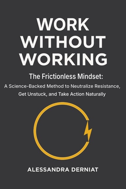 Work Without Working: The Frictionless Mindset: A Science-Backed Method to Neutralize Resistance, Get Unstuck, and Take Action Naturally