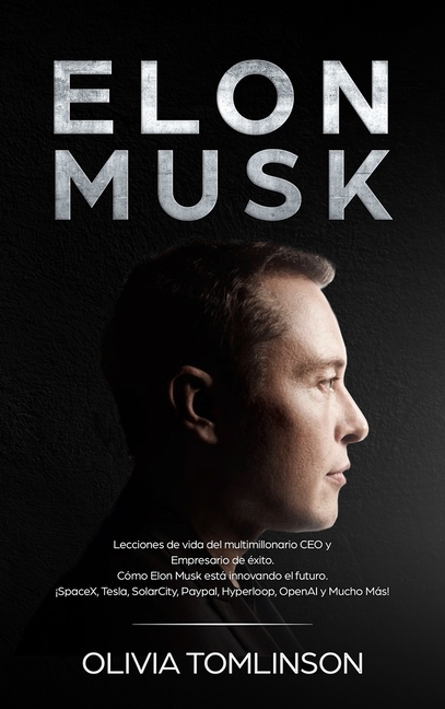 Elon Musk: Lecciones de vida del multimillonario CEO y Empresario de éxito. Cómo Elon Musk está innovando el futuro. ¡SpaceX, Tesla, SolarCity, Paypal