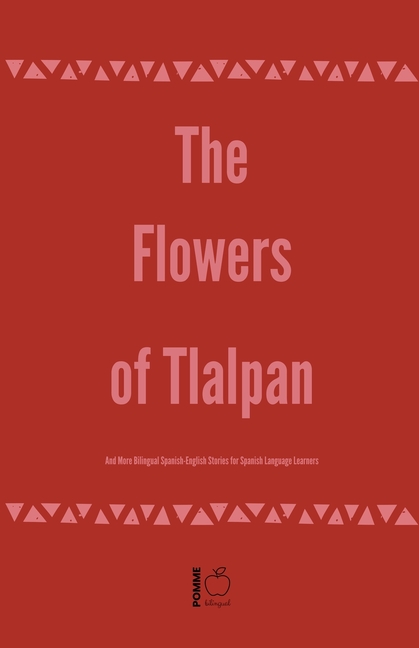 The Flowers of Tlalpan And More Bilingual Spanish-English Stories for Spanish Language Learners