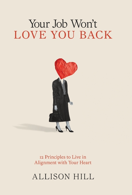 Your Job Won't Love You Back: 12 Principles to Live in Alignment with Your Heart