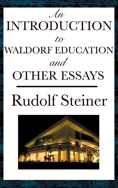 An Introduction to Waldorf Education and Other Essays: Essays on Education, Society, the Soul, Karma, and Spiritual Knowledge