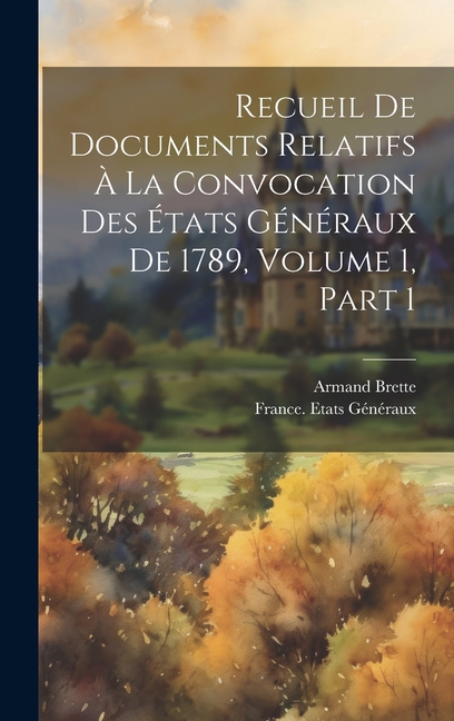 Recueil De Documents Relatifs À La Convocation Des États Généraux De 1789, Volume 1, part 1