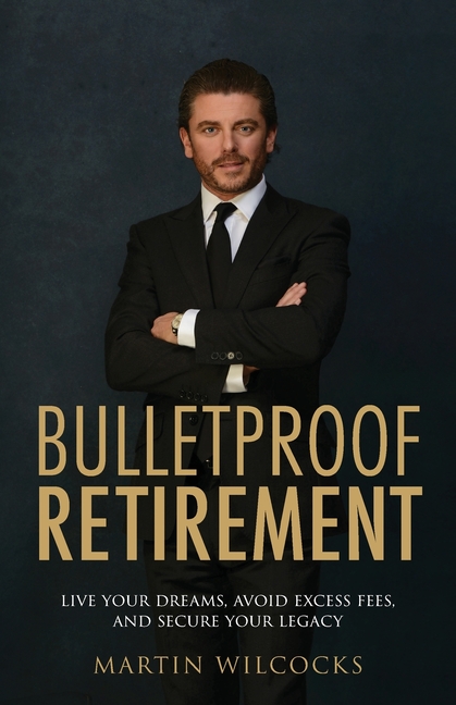 Bulletproof Retirement: Live Your Dreams, Avoid Excess Fees and Secure Your Legacy
