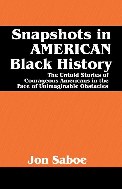 Snapshots in AMERICAN Black History: The Untold Stories of Courageous Americans in the Face of Unimaginable Obstacles