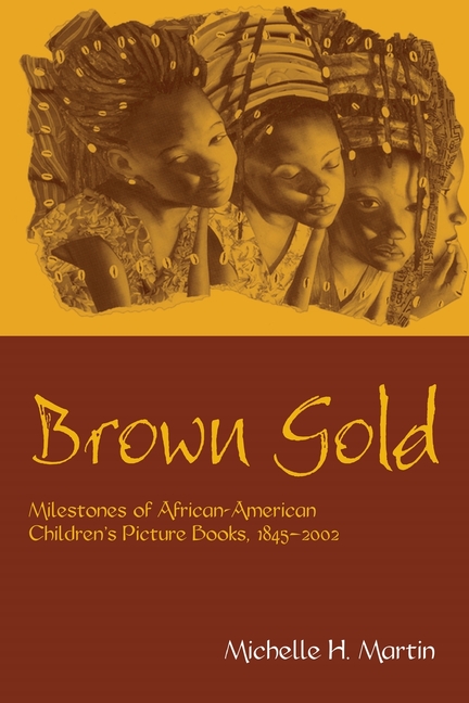 Brown Gold: Milestones of African American Children's Picture Books, 1845-2002