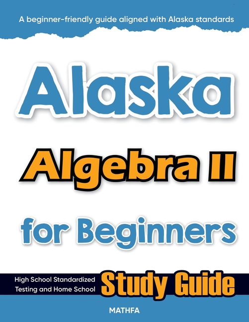 Alaska Algebra II for Beginners: High School Standardized Testing and Home School Study Guide