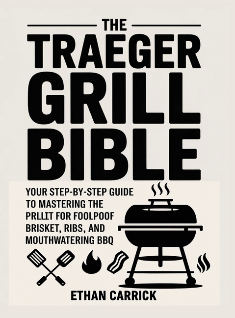 The Traeger Grill Bible: Your Step-by-Step Guide to Mastering the Pellet Grill for Foolproof Brisket, Ribs, and Mouthwatering BBQ.