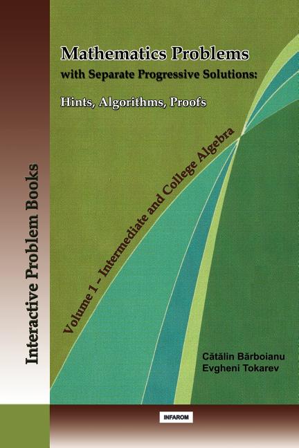 Mathematics Problems with Separate Progressive Solutions: Hints, Algorithms, Proofs. Volume 1 - Intermediate and College Algebra