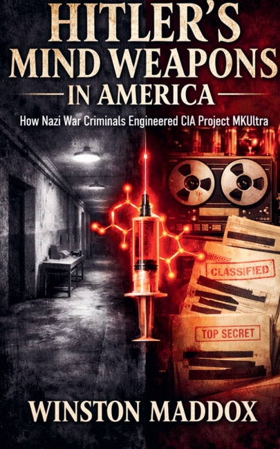 Hitler's Mind Weapons in America: How Nazi War Criminals Engineered CIA Project MKUltra