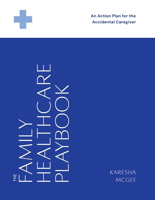 The Family Healthcare Playbook: An Action Plan for the Accidental Caregiver