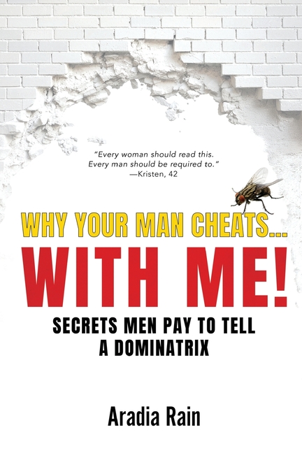 Why Your Man Cheats... WITH ME!: Secrets Men Pay to Tell a Dominatrix