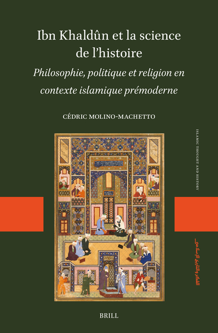 Ibn Khaldûn Et La Science de l'Histoire: Philosophie, Politique Et Religion En Contexte Islamique Prémoderne