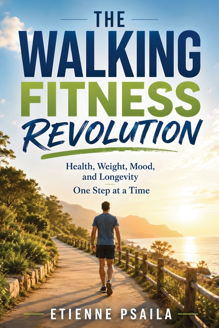 The Walking Fitness Revolution: Health, Weight, Mood, and Longevity One Step at a Time