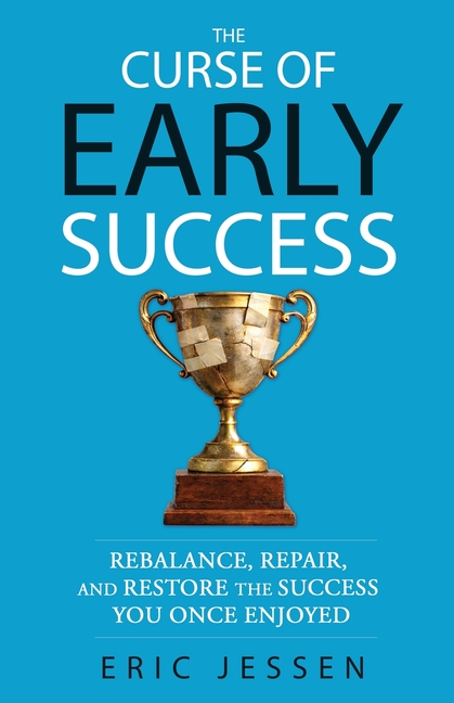 The Curse of Early Success: Rebalance, Repair, and Restore the Success You Once Enjoyed
