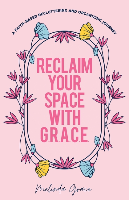 Reclaim Your Space with G.R.A.C.E.: A Faith-Based Decluttering and Organizing Journey
