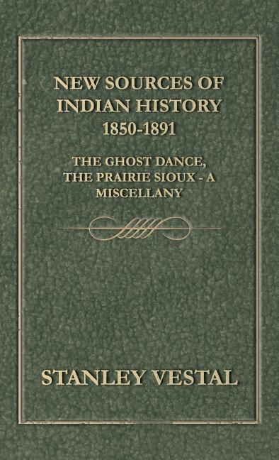 New Sources of Indian History 1850-1891: The Ghost Dance, the Prairie Sioux - A Miscellany