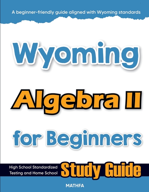 Wyoming Algebra II for Beginners: High School Standardized Testing and Home School Study Guide